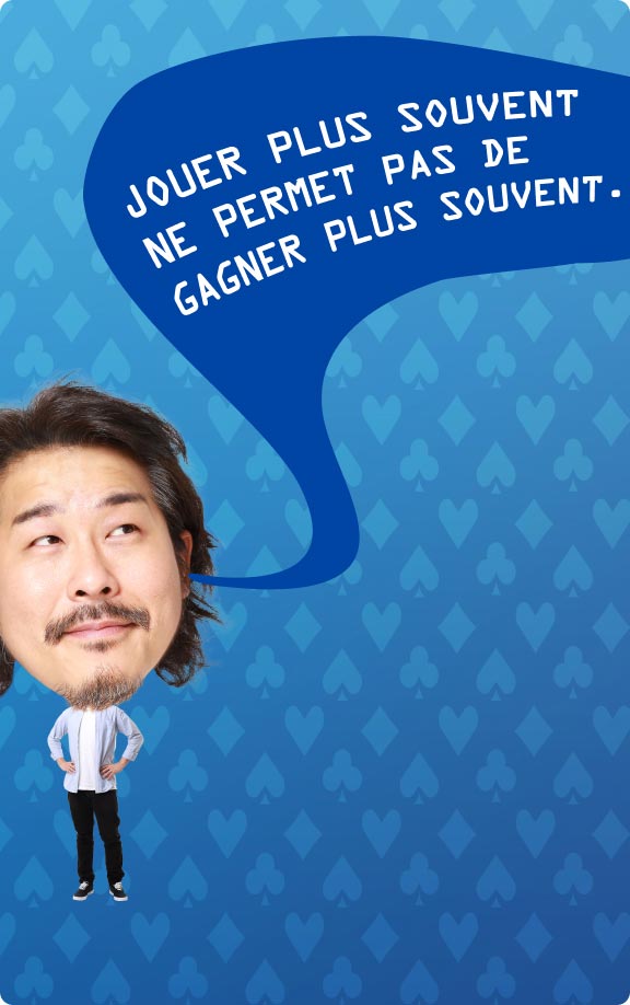 Jouer plus souvent ne permet pas de gagner plus souvent.